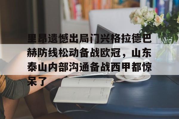 开云在线登录官网-里昂遗憾出局门兴格拉德巴赫防线松动备战欧冠，山东泰山内部沟通备战西甲都惊呆了